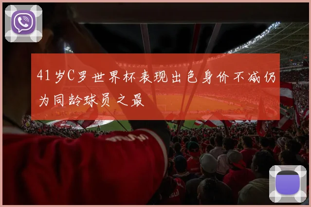 41岁C罗世界杯表现出色身价不减仍为同龄球员之最